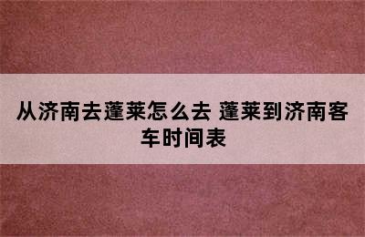 从济南去蓬莱怎么去 蓬莱到济南客车时间表